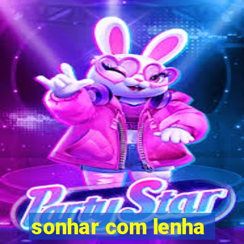 sonhar com lenha